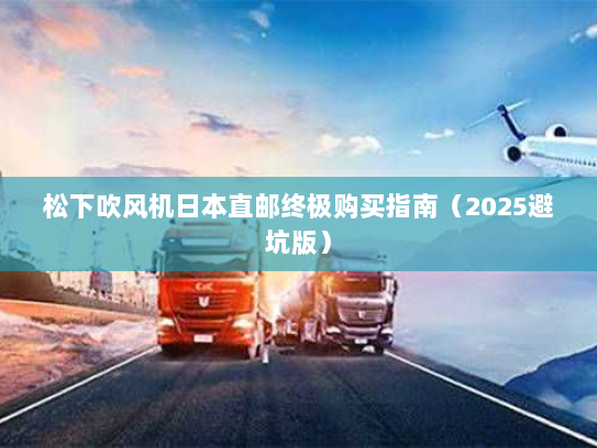 松下吹风机日本直邮终极购买指南(2025避坑版) 松下吹风机日本直邮终极购买指南(2025避坑版)