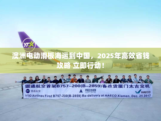 澳洲电动滑板海运到中国，2025年高效省钱攻略 立即行动！