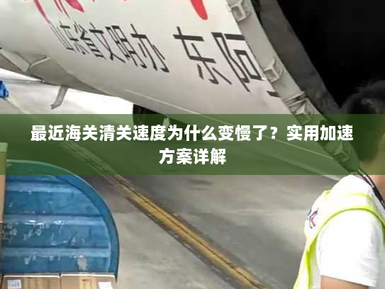 最近海关清关速度为什么变慢了？实用加速方案详解