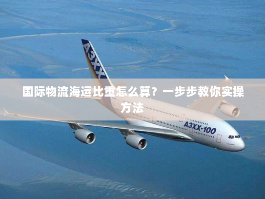 国际物流海运比重怎么算？一步步教你实操方法