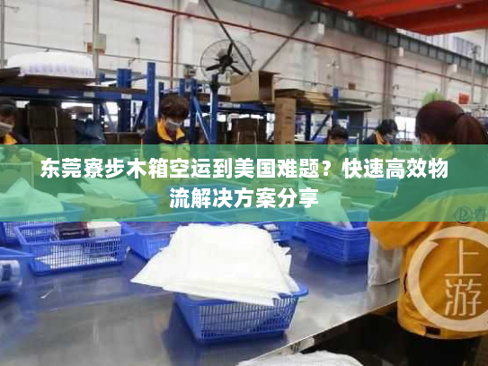 东莞寮步木箱空运到美国难题?快速高效物流解决方案分享 东莞寮步木箱空运到美国难题?快速高效物流解决方案分享
