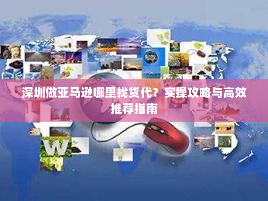 深圳做亚马逊哪里找货代?实操攻略与高效推荐指南 深圳做亚马逊哪里找货代?实操攻略与高效推荐指南