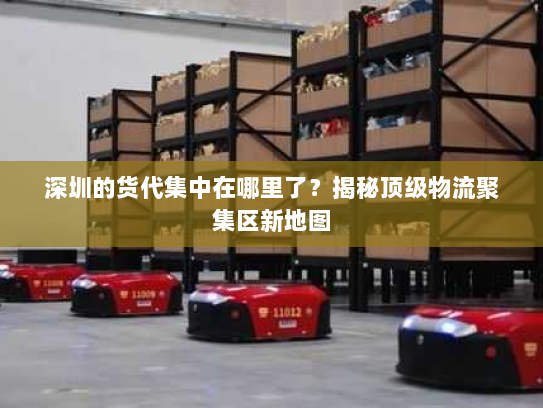 深圳的货代集中在哪里了?揭秘顶级物流聚集区新地图 深圳的货代集中在哪里了?揭秘顶级物流聚集区新地图