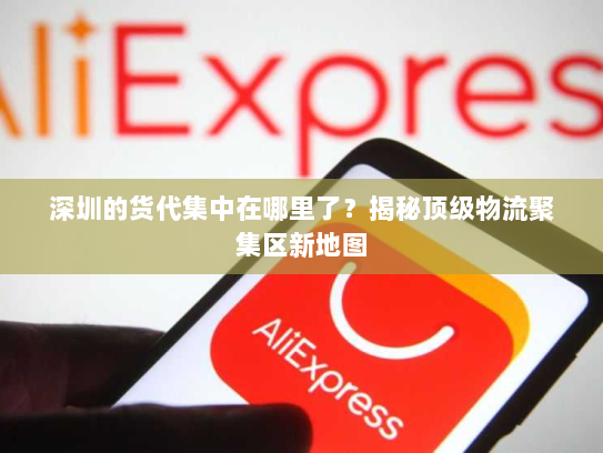 深圳的货代集中在哪里了?揭秘顶级物流聚集区新地图 深圳的货代集中在哪里了?揭秘顶级物流聚集区新地图