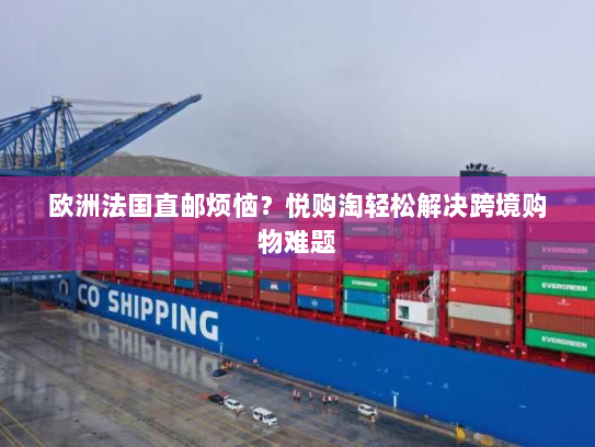 欧洲法国直邮烦恼?悦购淘轻松解决跨境购物难题 欧洲法国直邮烦恼?悦购淘轻松解决跨境购物难题
