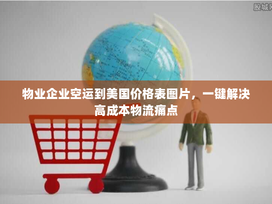 物业企业空运到美国价格表图片，一键解决高成本物流痛点