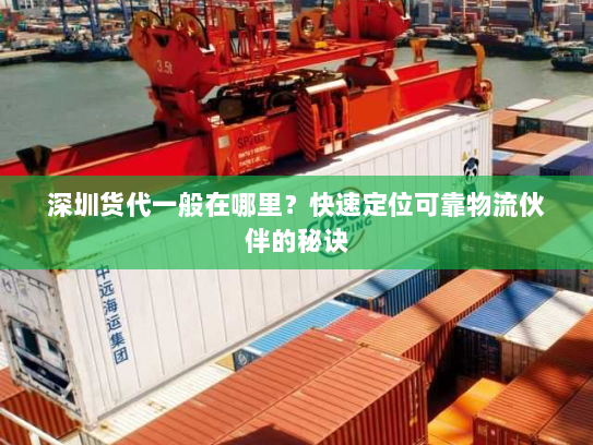 深圳货代一般在哪里?快速定位可靠物流伙伴的秘诀 深圳货代一般在哪里?快速定位可靠物流伙伴的秘诀