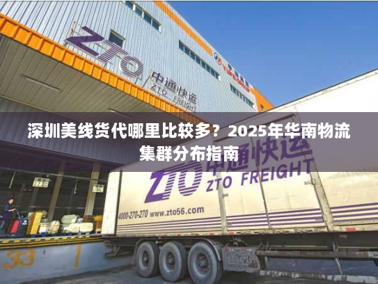 深圳美线货代哪里比较多？2025年华南物流集群分布指南