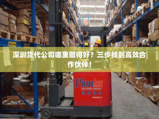 深圳货代公司哪里做得好?三步找到高效合作伙伴! 深圳货代公司哪里做得好?三步找到高效合作伙伴!