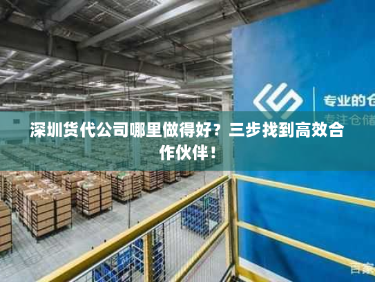 深圳货代公司哪里做得好?三步找到高效合作伙伴! 深圳货代公司哪里做得好?三步找到高效合作伙伴!