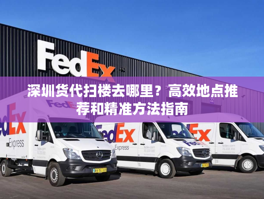 深圳货代扫楼去哪里?高效地点推荐和精准方法指南 深圳货代扫楼去哪里?高效地点推荐和精准方法指南