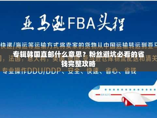 专辑韩国直邮什么意思?粉丝避坑必看的省钱完整攻略 专辑韩国直邮什么意思?粉丝避坑必看的省钱完整攻略