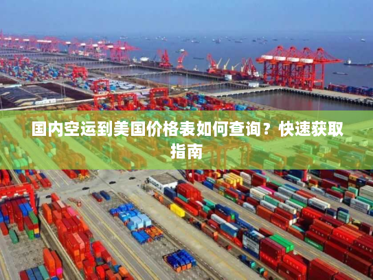国内空运到美国价格表如何查询？快速获取指南