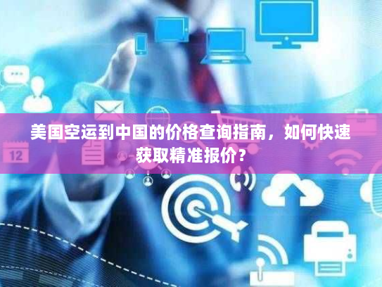 美国空运到中国的价格查询指南，如何快速获取精准报价？