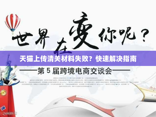 天猫上传清关材料失败？快速解决指南