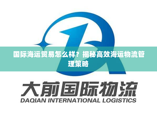 国际海运贸易怎么样？揭秘高效海运物流管理策略