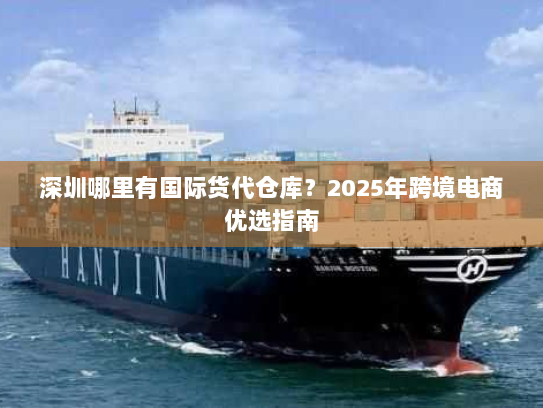 深圳哪里有国际货代仓库?2025年跨境电商优选指南 深圳哪里有国际货代仓库?2025年跨境电商优选指南
