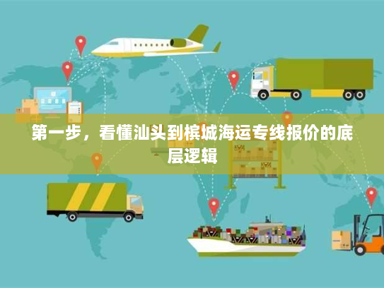 第一步,看懂汕头到槟城海运专线报价的底层逻辑 第一步,看懂汕头到槟城海运专线报价的底层逻辑