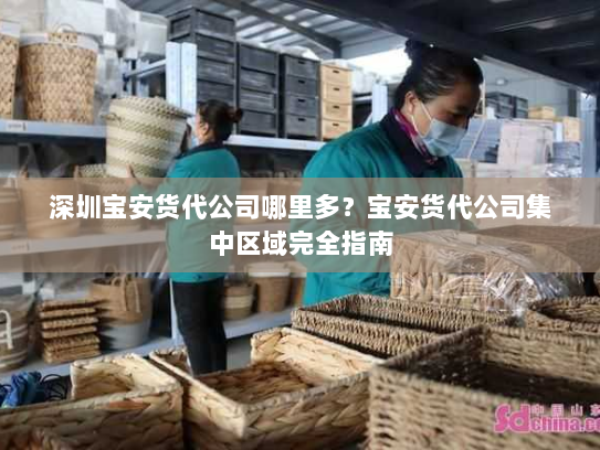 深圳宝安货代公司哪里多?宝安货代公司集中区域完全指南 深圳宝安货代公司哪里多?宝安货代公司集中区域完全指南