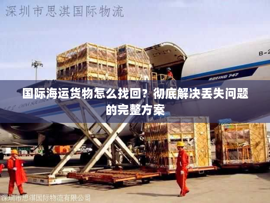 国际海运货物怎么找回?彻底解决丢失问题的完整方案 国际海运货物怎么找回?彻底解决丢失问题的完整方案