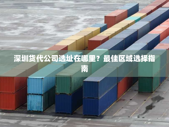 深圳货代公司选址在哪里？最佳区域选择指南