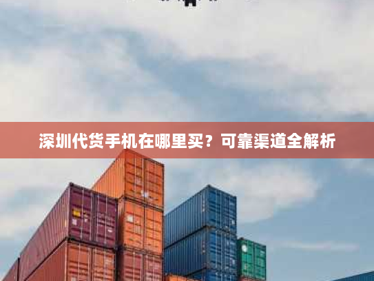 深圳代货手机在哪里买？可靠渠道全解析