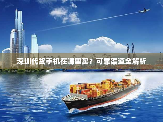 深圳代货手机在哪里买？可靠渠道全解析