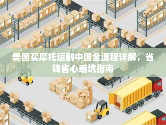 美国买摩托运到中国全流程详解,省钱省心避坑指南 美国买摩托运到中国全流程详解,省钱省心避坑指南