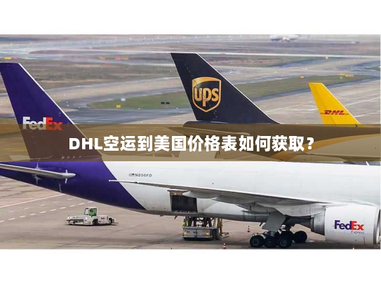DHL空运到美国价格表如何获取? DHL空运到美国价格表如何获取?