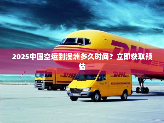2025中国空运到澳洲多久时间?立即获取预估 2025中国空运到澳洲多久时间?立即获取预估