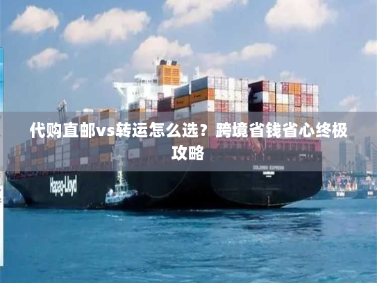 代购直邮vs转运怎么选?跨境省钱省心终极攻略 代购直邮vs转运怎么选?跨境省钱省心终极攻略