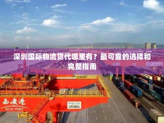 深圳国际物流货代哪里有?最可靠的选择和完整指南 深圳国际物流货代哪里有?最可靠的选择和完整指南
