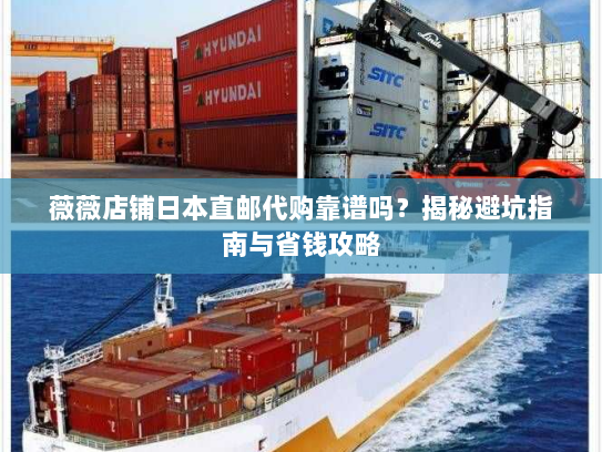 薇薇店铺日本直邮代购靠谱吗?揭秘避坑指南与省钱攻略 薇薇店铺日本直邮代购靠谱吗?揭秘避坑指南与省钱攻略