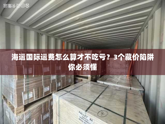 海运国际运费怎么算才不吃亏？3个藏价陷阱你必须懂
