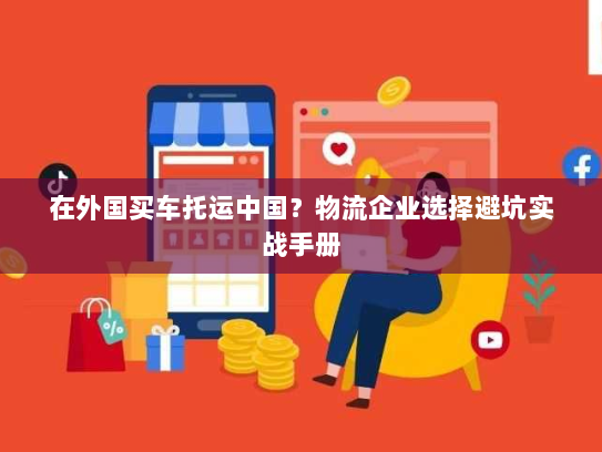 在外国买车托运中国?物流企业选择避坑实战手册 在外国买车托运中国?物流企业选择避坑实战手册