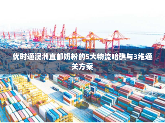 优时通澳洲直邮奶粉的5大物流暗礁与3维通关方案