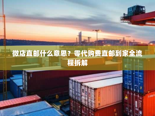 微店直邮什么意思?零代购费直邮到家全流程拆解 微店直邮什么意思?零代购费直邮到家全流程拆解