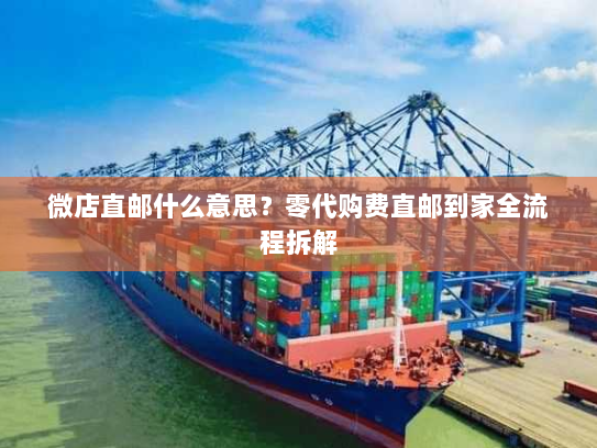 微店直邮什么意思?零代购费直邮到家全流程拆解 微店直邮什么意思?零代购费直邮到家全流程拆解