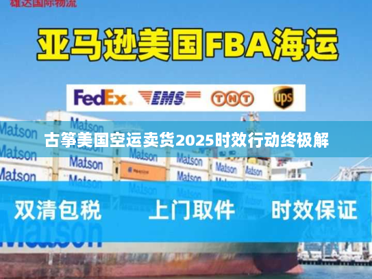 古筝美国空运卖货2025时效行动终极解 古筝美国空运卖货2025时效行动终极解