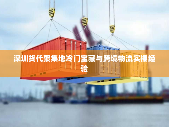 深圳货代聚集地冷门宝藏与跨境物流实操经验 深圳货代聚集地冷门宝藏与跨境物流实操经验