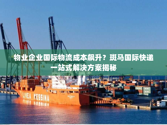 物业企业国际物流成本飙升?斑马国际快递一站式解决方案揭秘 物业企业国际物流成本飙升?斑马国际快递一站式解决方案揭秘