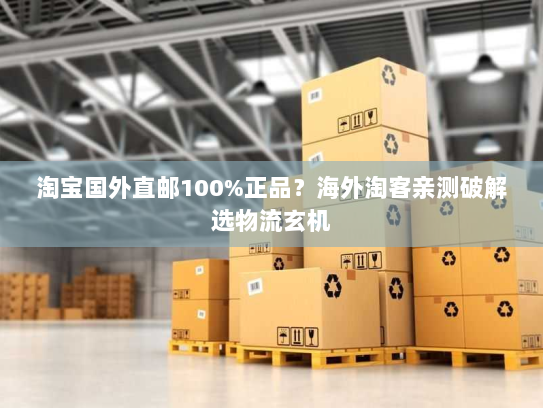 淘宝国外直邮100%正品?海外淘客亲测破解选物流玄机 淘宝国外直邮100%正品?海外淘客亲测破解选物流玄机