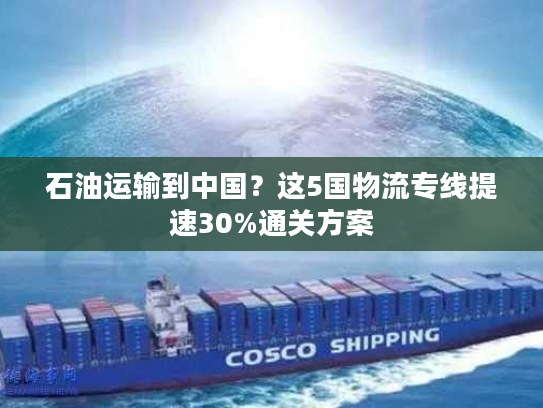 石油运输到中国？这5国物流专线提速30%通关方案