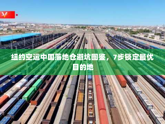 纽约空运中国落地仓避坑图鉴,7步锁定最优目的地 纽约空运中国落地仓避坑图鉴,7步锁定最优目的地