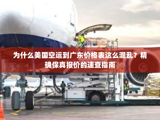 为什么美国空运到广东价格表这么混乱？精确保真报价的速查指南