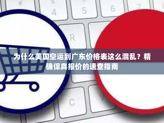 为什么美国空运到广东价格表这么混乱?精确保真报价的速查指南 为什么美国空运到广东价格表这么混乱?精确保真报价的速查指南