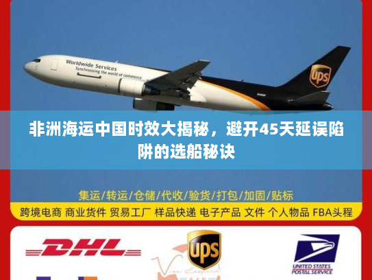 非洲海运中国时效大揭秘,避开45天延误陷阱的选船秘诀 非洲海运中国时效大揭秘,避开45天延误陷阱的选船秘诀