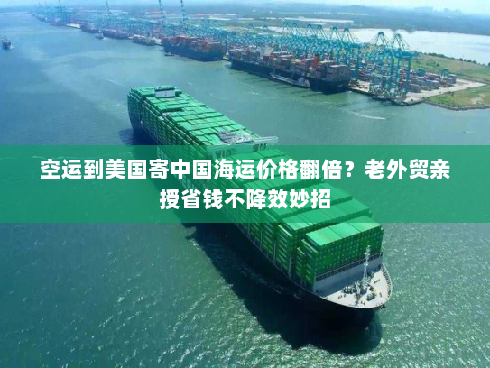 空运到美国寄中国海运价格翻倍？老外贸亲授省钱不降效妙招