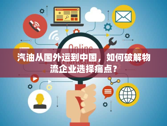 汽油从国外运到中国，如何破解物流企业选择痛点？