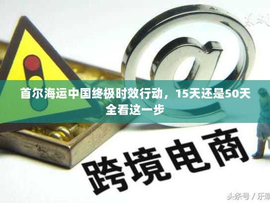 首尔海运中国终极时效行动，15天还是50天全看这一步